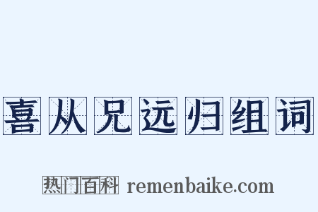 喜从兄远归组词是什么意思的图片